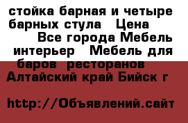 стойка барная и четыре барных стула › Цена ­ 20 000 - Все города Мебель, интерьер » Мебель для баров, ресторанов   . Алтайский край,Бийск г.